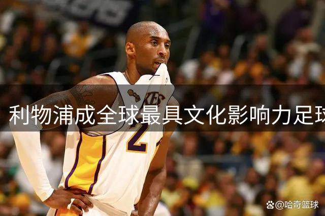 利物浦成全球最具文化影响力足球队 超越皇马巴萨
